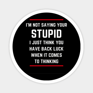 I'm not saying your stupid. I just think you have back luck when it comes to thinking Magnet
